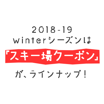 2018-19 winterシーズンは「スキー場クーポン」が、ラインナップ！